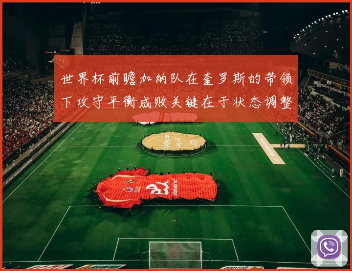 世界杯前瞻加纳队在奎罗斯的带领下攻守平衡成败关键在于状态调整