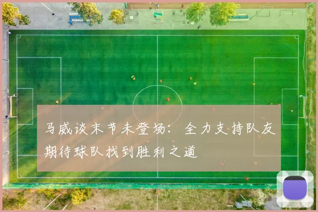 马威谈末节未登场：全力支持队友期待球队找到胜利之道