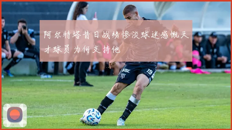 阿尔特塔昔日战绩惨淡球迷感慨天才球员为何支持他