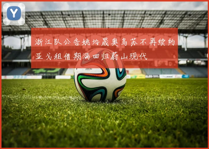 浙江队公告姚均晟奥乌苏不再续约亚戈租借期满回归蔚山现代