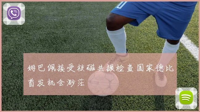 姆巴佩接受核磁共振检查国家德比首发机会渺茫