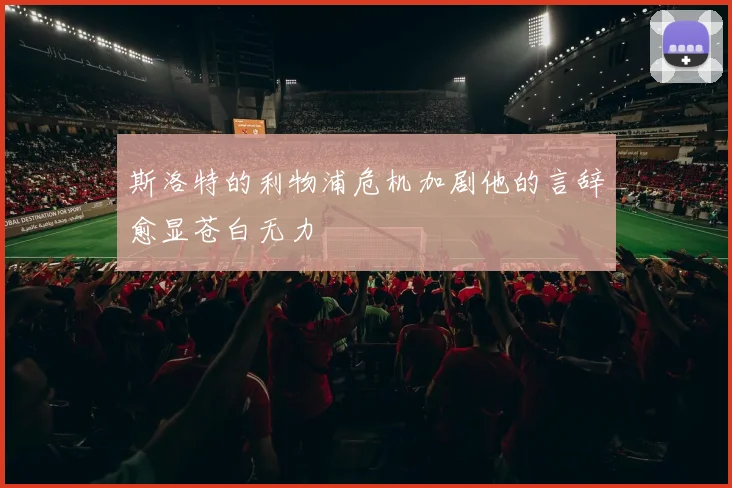 斯洛特的利物浦危机加剧他的言辞愈显苍白无力