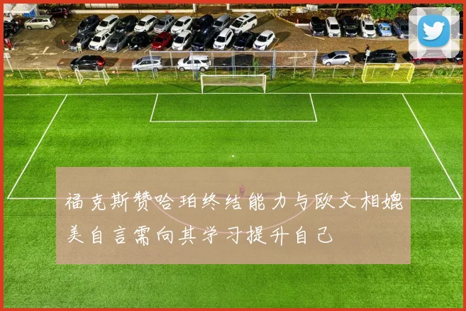 福克斯赞哈珀终结能力与欧文相媲美自言需向其学习提升自己