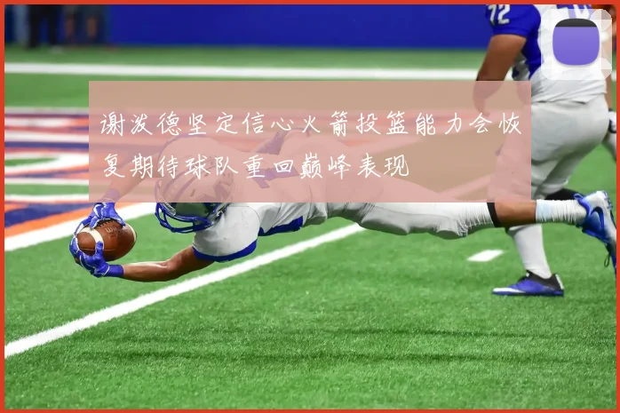 谢泼德坚定信心火箭投篮能力会恢复期待球队重回巅峰表现