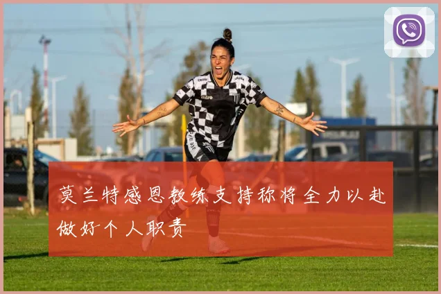 莫兰特感恩教练支持称将全力以赴做好个人职责