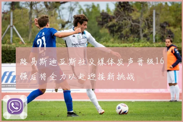 路易斯迪亚斯社交媒体发声晋级16强后将全力以赴迎接新挑战