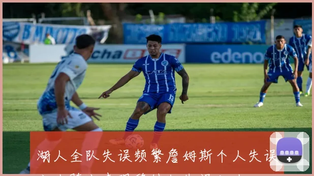 湖人全队失误频繁詹姆斯个人失误六次骑士表现稳健仅失误八次